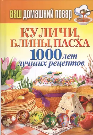 Ваш домашний повар. Куличи, блины, пасха. 1000 лет лучших рецептов — 2399777 — 1