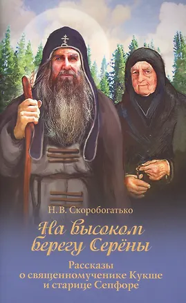Книга На высоком берегу Серены. Рассказы о священномученике Кукше и старице Сепфоре ()