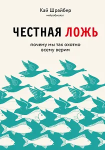 Честная ложь. Почему мы так охотно всему верим