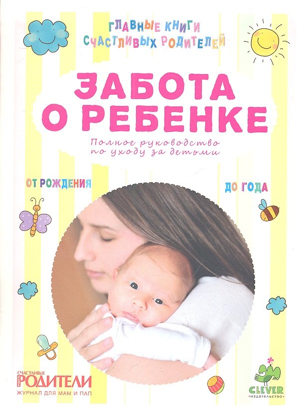 Забота о ребенке. Полное руководство по уходу за детьми от рождения до года