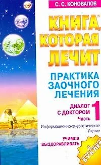 Книга Практика заочного лечения. Диалог с Доктором. Часть 1.: Учимся выздоравливать: Информационно-энергетическое лечение (Сергей Коновалов)
