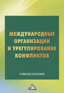 Международные организации и их роль в урегулировании конфликтов: Учебное пособие, 2-е изд.