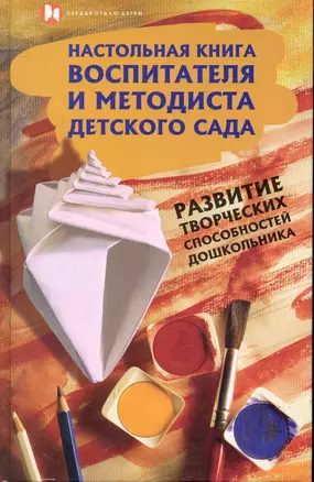 Настольная книга воспитателя и методиста детского сада : развитие творческих способностей дошкольников — 2238046 — 1