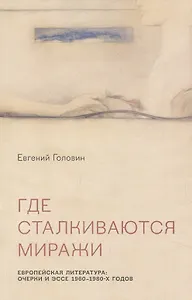 Где сталкиваются миражи. Европейская литература. Очерки и эссе 1960-1980 годов