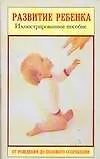 Развитие ребенка: От рождения до полового созревания: Иллюстрированное пособие