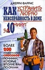 Как устранить любую неисправность в доме за 10 минут. Более 200 моментальных способов