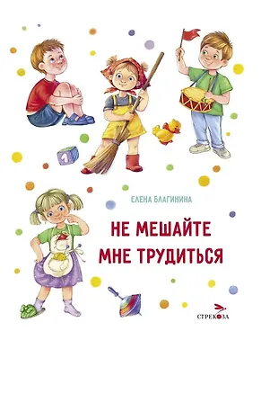 Книга Не мешайте мне трудиться (Елена Благинина)