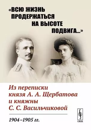 «Всю жизнь продержаться на высоте подвига…»: Из переписки князя А.А.Щербатова и княжны С.С.Васильчиковой. 1904—1905 гг. — 2748583 — 1