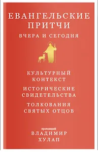 Евангельские притчи вчера и сегодня. Культурный контекст. Исторические свидетельства. Толкования Святых Отцов