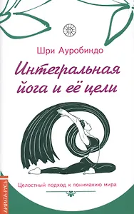 Интегральная йога и ее цели : целостный подход к пониманию мира