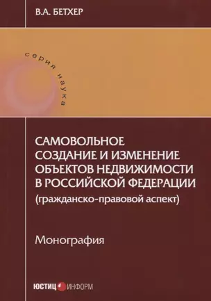 Самовольное создание и изменение объектов недвижимости в РФ… (мНаука) Бетхер — 2633661 — 1