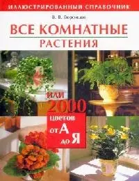 Все комнатные растения, или 2000 цветов от А до Я: Иллюстрированный справочник — 2050389 — 1