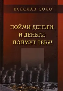 Пойми Деньги, и Деньги Поймут тебя !
