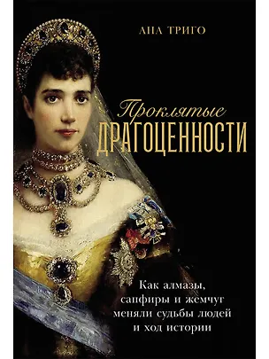 Книга Проклятые драгоценности: Как алмазы, сапфиры и жемчуг меняли судьбы людей и ход истории (Ана Триго)