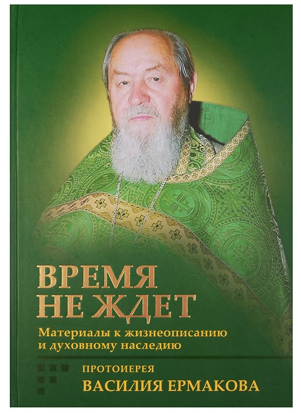 Книга Время не ждет. Материалы к жизнеописанию и духовному наследию протоиерея Василия Ермакова () — 1