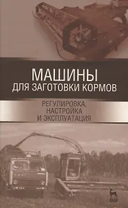Машины для заготовки кормов: регулировка, настройка и эксплуатация. Уч.пособие, 2-е изд., испр.