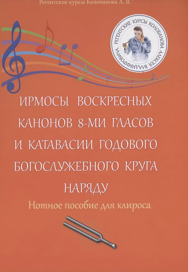 Книга Ирмосы Воскресных канонов 8-ми гласов и катавасии годового богослужебного круга наряду: Нотное пособие для клироса (Алексей Колобанов) — 1