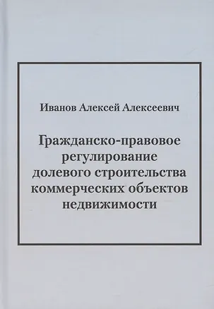 Книга Гражданско-правовое регулирование долевого строительства коммерческих объектов недвижимости: монография (Алексей Иванов)