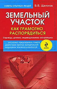 Книга Земельный участок : как грамотно распорядиться : садоводу, дачнику, индивидуальному застройщику (В. Щелоков)