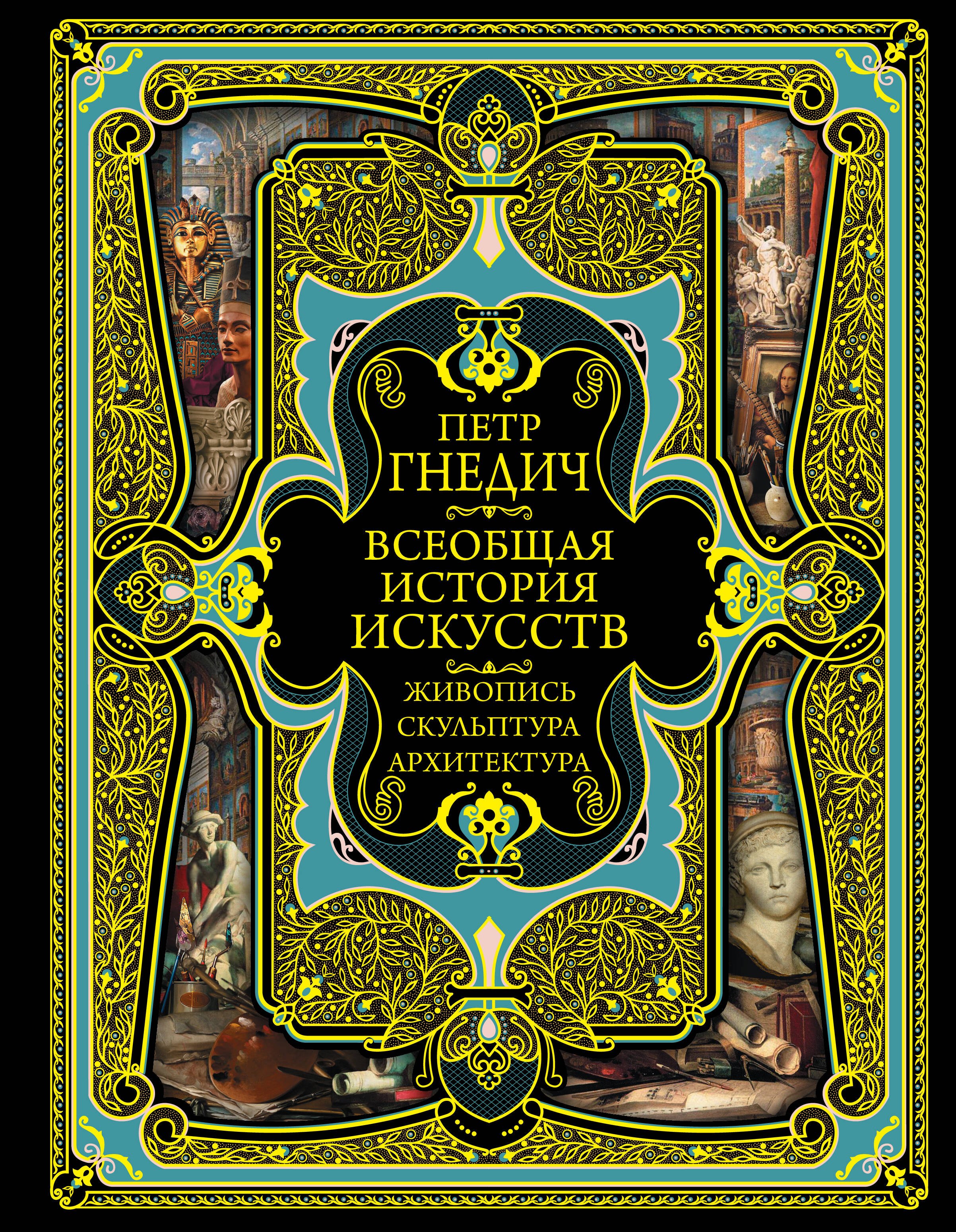 Всеобщая история искусств. Живопись, скульптура, архитектура. Современная версия. 4-е издание, исправленное и дополненное Пётр Петрович Гнедич