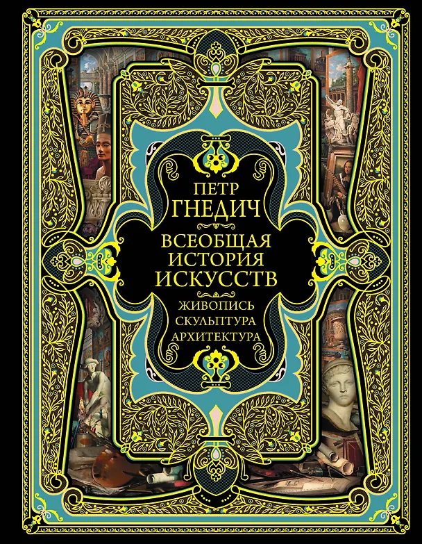 Книга Всеобщая история искусств. Живопись, скульптура, архитектура. Современная версия. 4-е издание, исправленное и дополненное (Пётр Гнедич) — 1