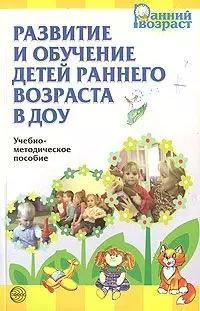 Развитие и обучение детей раннего возраста в ДОУ. Учебно-методическое пособие — 2209869 — 1