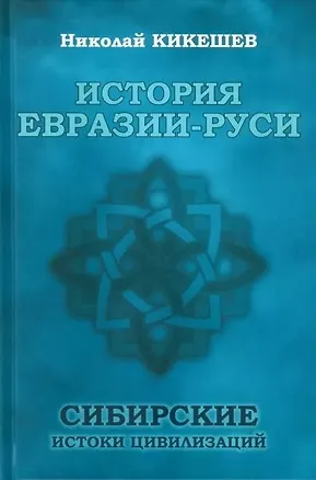 Книга История Евразии-Руси. Сибирские истоки цивилизаций (Николай Кикешев)