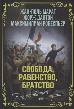 Книга Свобода, равенство, братство. Как избавиться от тирании (Жан-Поль Марат, Жорж Дантон, Максимилиан Робеспьер)