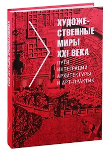 Художественные миры XXI века. Пути интеграции архитектуры и арт-практик