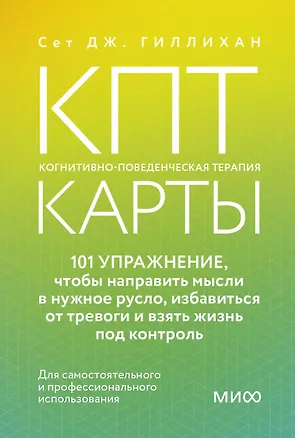 Книга КПТ-карты. 101 упражнение, чтобы направить мысли в нужное русло, избавиться от тревоги и взять жизнь под контроль (Сет Дж. Гиллихан)