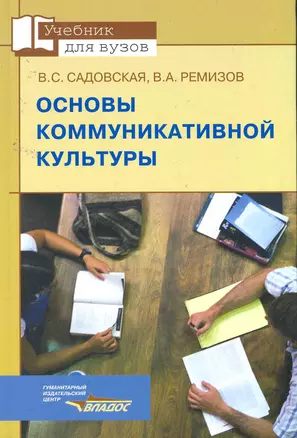 Основы коммуникативной культуры: учеб. пособие для студентов вузов, обучающихся по специальности "Соц.-культур. деятельность", дисциплина ОПД.Ф.11 - "Основы коммуникат. культуры" / (Учебник для вузов). Садовская В., Ремизов В. (Владос_ВШ) — 2258024 — 1