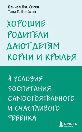 Книга Хорошие родители дают детям корни и крылья. 4 условия воспитания самостоятельного и счастливого ребенка (Дэниел Дж. Сигел, Тина Брайсон)