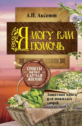 Книга Я могу вам помочь. Защитная книга для пожилых людей. Советы на все случаи жизни (Александр Аксенов)