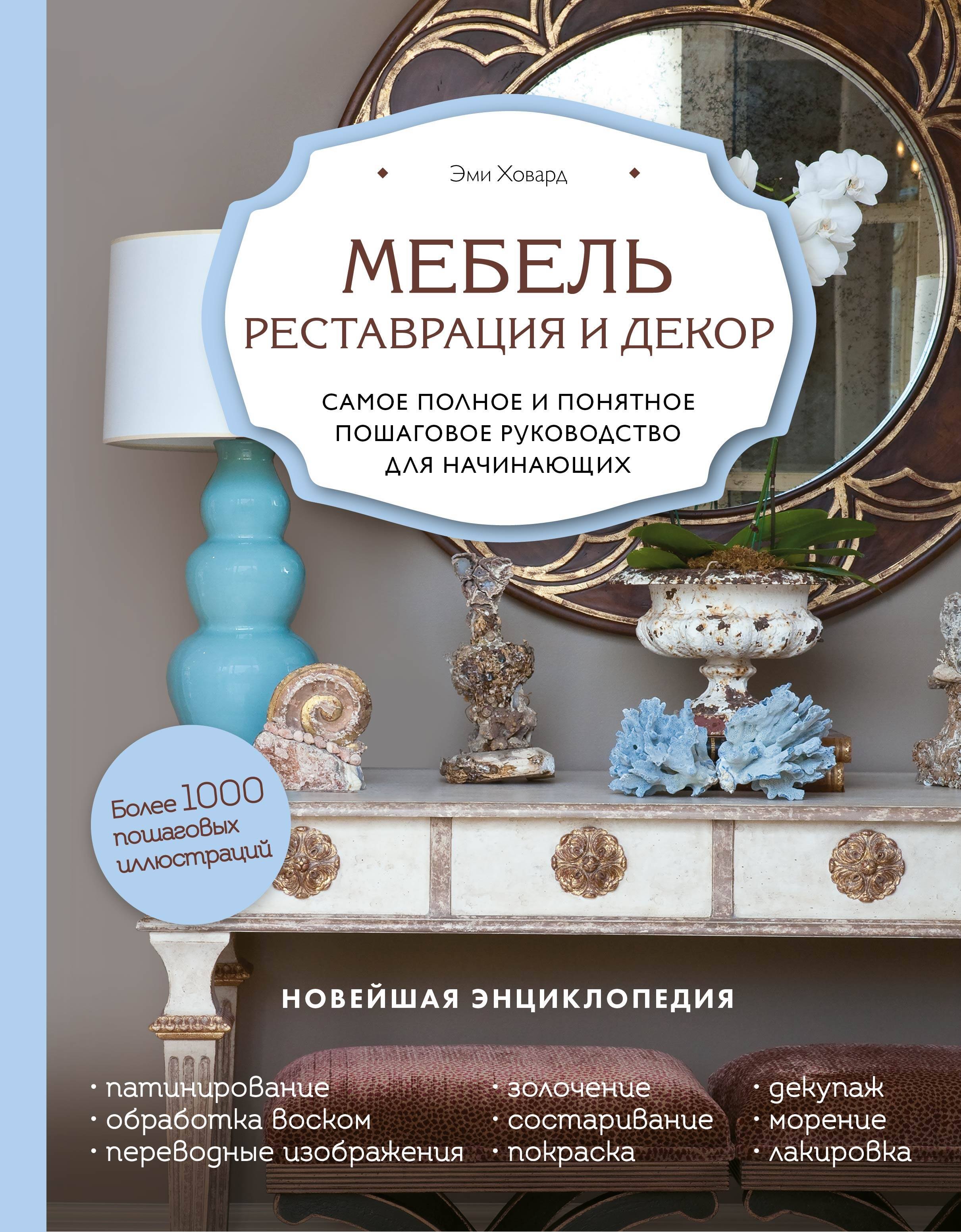 

Мебель. Реставрация и декор. Самое полное и понятное пошаговое руководство для начинающих