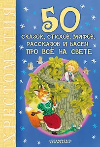 50 сказок, стихов, мифов, рассказов и басен про всё на свете