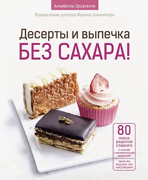 Книга Десерты и выпечка без сахара! (Аннабелль Орсателли)