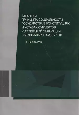 Гарантии принципа социальности государства в конституциях и уставах субъектов Российской Федерации, зарубежных государств. Учебное пособие — 2554217 — 1