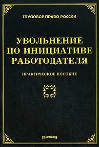 Увольнение по инциативе работодателя. Практическое пособие (мягк) (Трудовое право России). Тихомирова Л. (УчКнига)