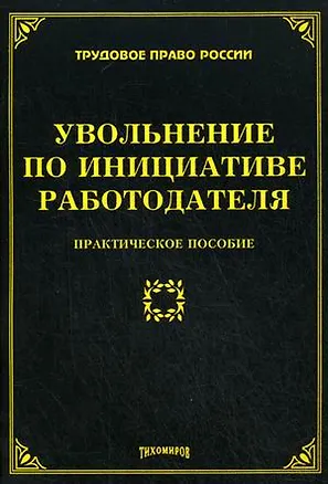 Книга Увольнение по инциативе работодателя. Практическое пособие (мягк) (Трудовое право России). Тихомирова Л. (УчКнига) (Л. Тихомирова)