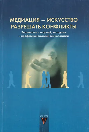 Книга Медиация - искусство разрешать конфликты. Знакомство с теорией, методом и профессиональными технологиями ()