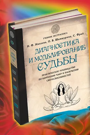 Книга Диагностика и моделирование судьбы. Практическое руководство по коррекции чакр и раскрытию сверхспособностей (Ирина Михеева)