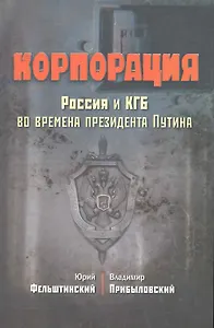Корпорация. Россия и КГБ во времена президента Путина