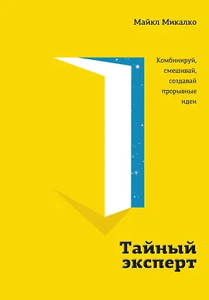 Книга Тайный эксперт. Комбинируй, смешивай, создавай прорывные идеи (Майкл Микалко)