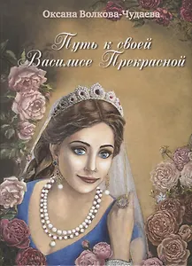 Путь к своей Василисе Прекрасной, или Дорога ведающей женщины. Встречи в стиле фьюжн для той, кто желает жить в счастье. Справочник женственности и очарования