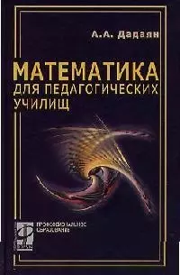 Математика для педагогических училищ: Учебник / А.А. Дадаян. - М.: ФОРУМ: ИНФРА-М, 2006. - 512 с. — 2067727 — 1