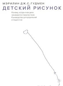 Детский рисунок. Почему, когда и как дети занимаются творчеством: Руководство для родителей и педагогов