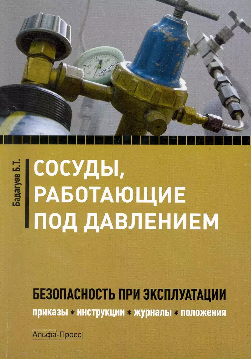 Сосудыработающие под давлением:Безопасность при  эксплуатации.Приказыинструкциижурналыположения (Булат Бадагуев) - купить  книгу с доставкой в интернет-магазине «Читай-город». ISBN: 978-5-94280-459-6