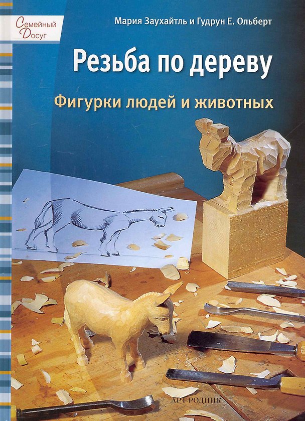 Книга Резьба по дереву. Фигурки людей и животных / (Семейный досуг). Заухайтль М., Ольберт Г. (Арт-Книга сервис) () — 1