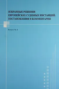 Избранные решения европейских судебных инстанций : постановления и комментарии. Выпуск №4
