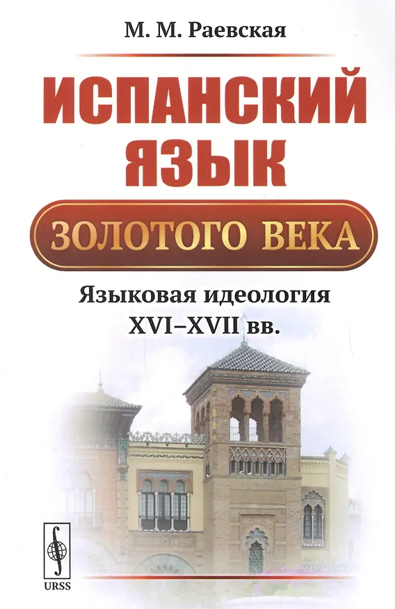 Книга Испанский язык Золотого века: Языковая идеология XVI--XVII вв. / Изд.3, стереотип. (Марина Раевская) — 1